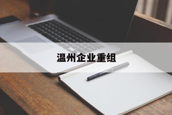 郑州市温州企业重组(温州市国有企业重组改革)