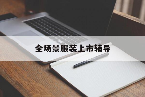 郑州市全场景服装上市辅导(服装怎么样打造场景化)