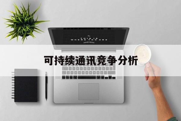 郑州市可持续通讯竞争分析(可持续竞争优势有哪些)