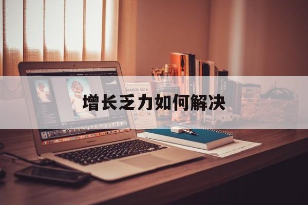 郑州市增长乏力如何解决(增长乏力是下降的意思吗)
